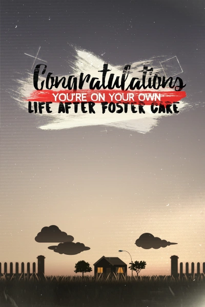 Congratulations, You're on Your Own: Life After Foster Care