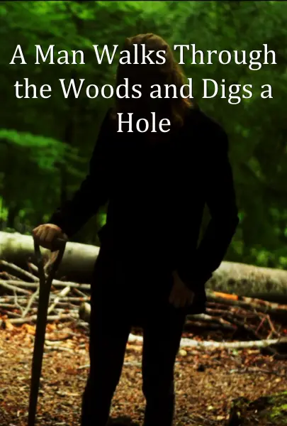 A Man Walks Through the Woods and Digs a Hole