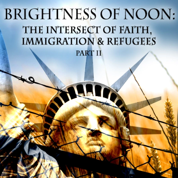 Brightness of Noon: The Intersect of Faith, Immigration and Refugees Part 2