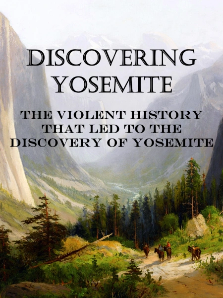 Discovering Yosemite: The Violent History that Led to the Discovery of Yosemite