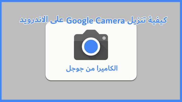كيفية تنزيل Google Camera على الاندرويد image