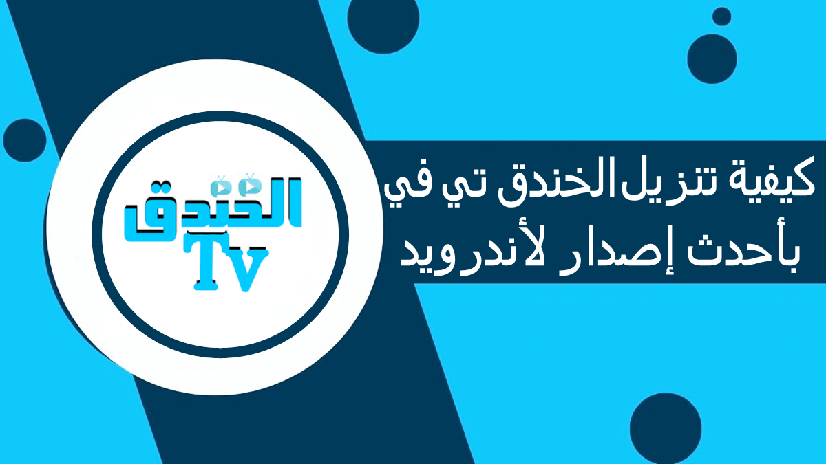 كيفية تنزيل الخندق TV بأحدث إصدار لأندرويد في 2025