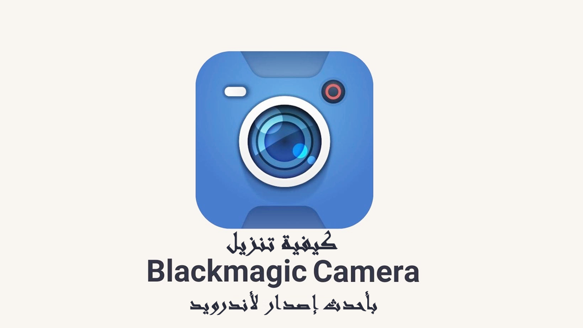 كيفية تنزيل Blackmagic Camera APK بأحدث إصدار لأندرويد في 2025
